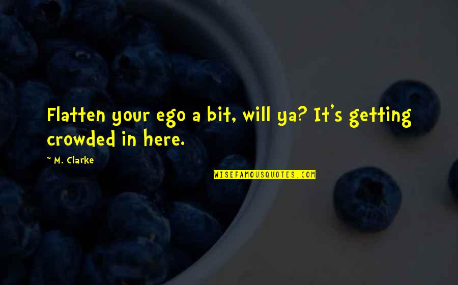 Raimondos Quotes By M. Clarke: Flatten your ego a bit, will ya? It's