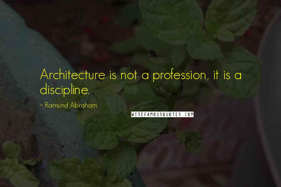 Raimund Abraham quotes: Architecture is not a profession, it is a discipline.