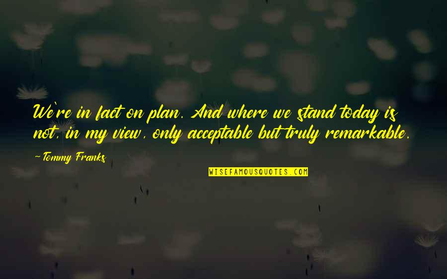 Raimundas Samulevicius Quotes By Tommy Franks: We're in fact on plan. And where we Raimundas Samulevicius Quotes By Tommy Franks: We're in fact on plan. And where we