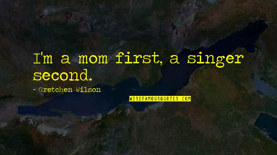 Raimundo Quotes By Gretchen Wilson: I'm a mom first, a singer second. Raimundo Quotes By Gretchen Wilson: I'm a mom first, a singer second.
