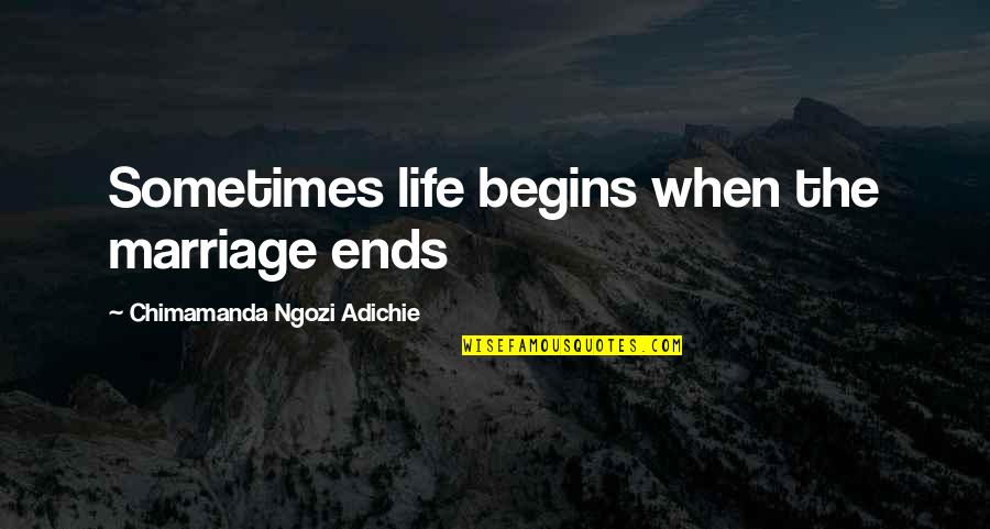 Raimundos Quotes By Chimamanda Ngozi Adichie: Sometimes life begins when the marriage ends Raimundos Quotes By Chimamanda Ngozi Adichie: Sometimes life begins when the marriage ends