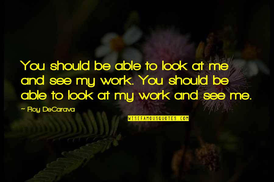 Raimundos Quotes By Roy DeCarava: You should be able to look at me Raimundos Quotes By Roy DeCarava: You should be able to look at me