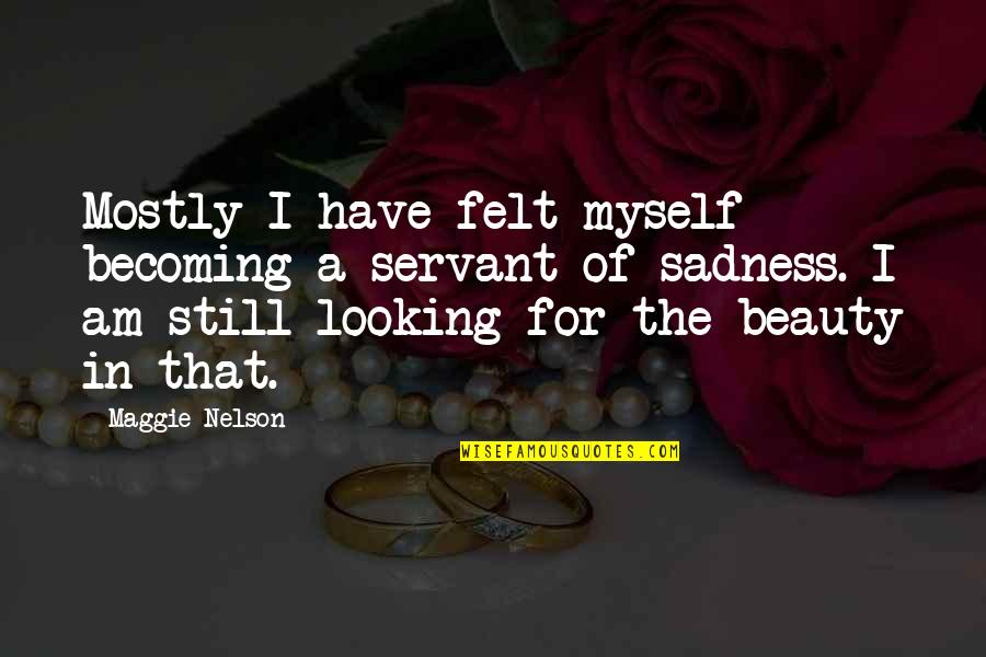 Rain Adventure Quotes By Maggie Nelson: Mostly I have felt myself becoming a servant Rain Adventure Quotes By Maggie Nelson: Mostly I have felt myself becoming a servant