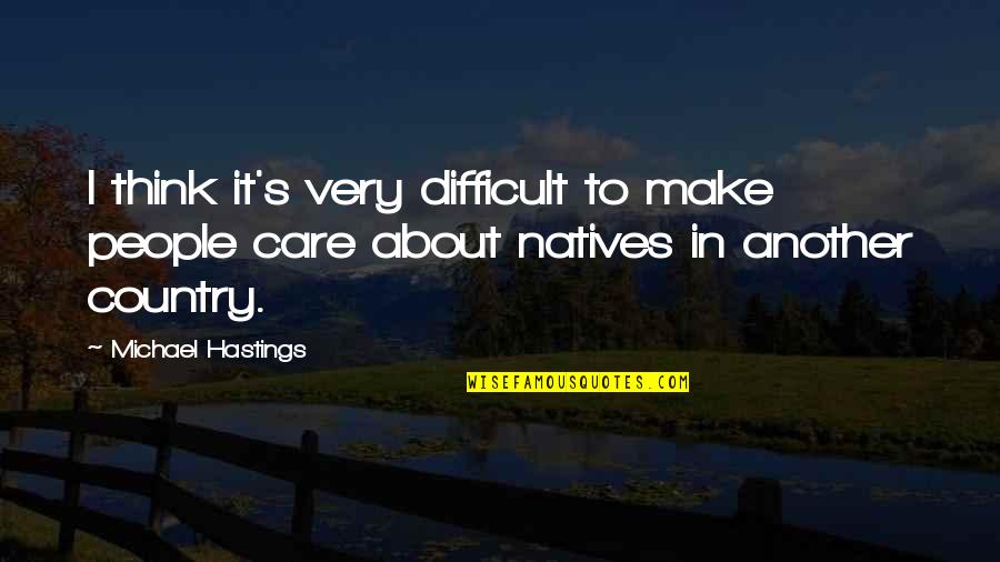 Rain Adventure Quotes By Michael Hastings: I think it's very difficult to make people Rain Adventure Quotes By Michael Hastings: I think it's very difficult to make people