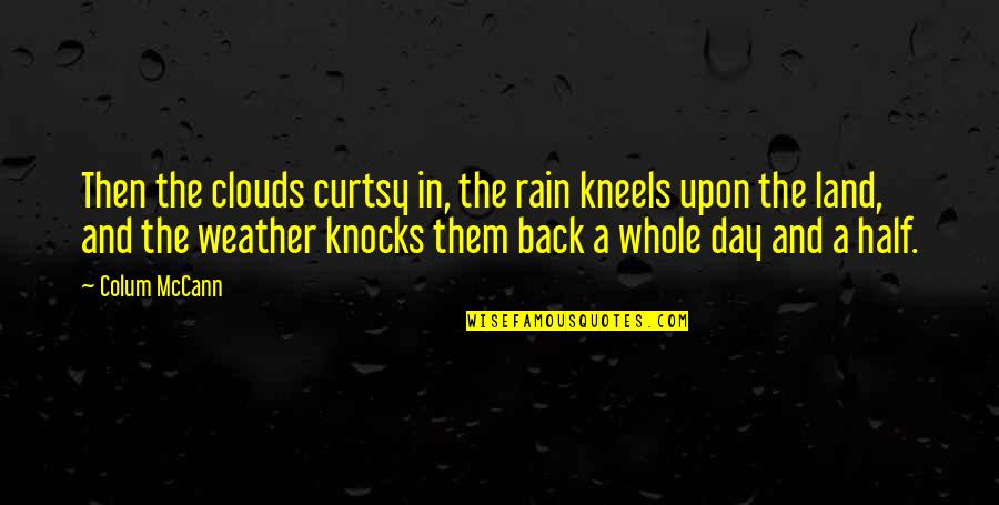 Rain And Clouds Quotes By Colum McCann: Then the clouds curtsy in, the rain kneels