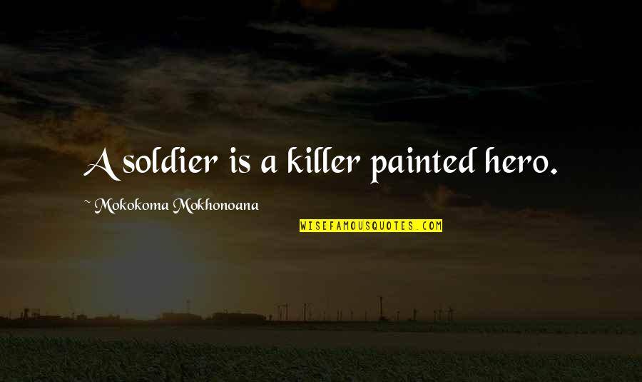 Rain And Drinking Quotes By Mokokoma Mokhonoana: A soldier is a killer painted hero.