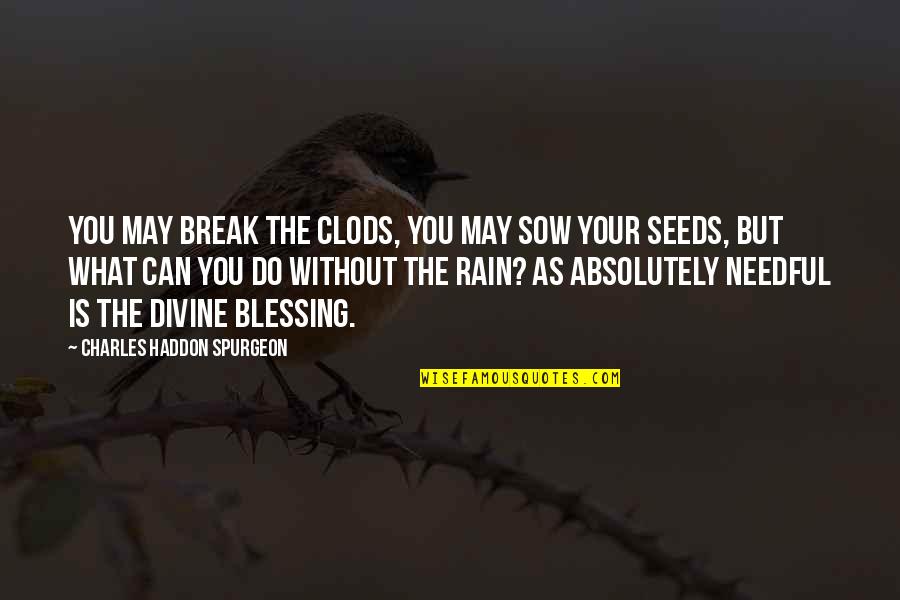 Rain And God Quotes By Charles Haddon Spurgeon: You may break the clods, you may sow