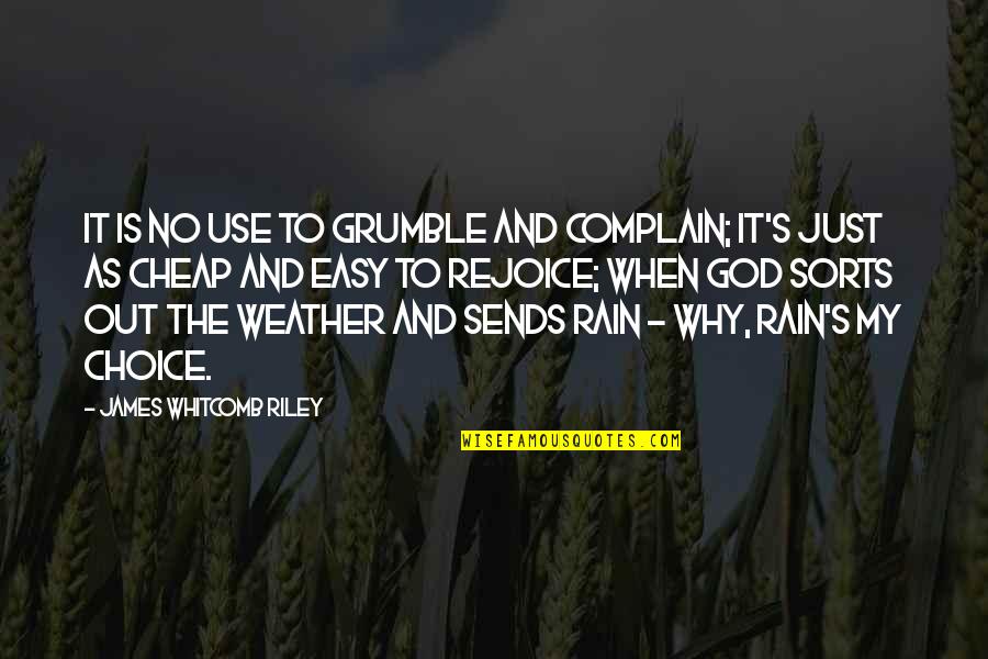 Rain And God Quotes By James Whitcomb Riley: It is no use to grumble and complain; Rain And God Quotes By James Whitcomb Riley: It is no use to grumble and complain;