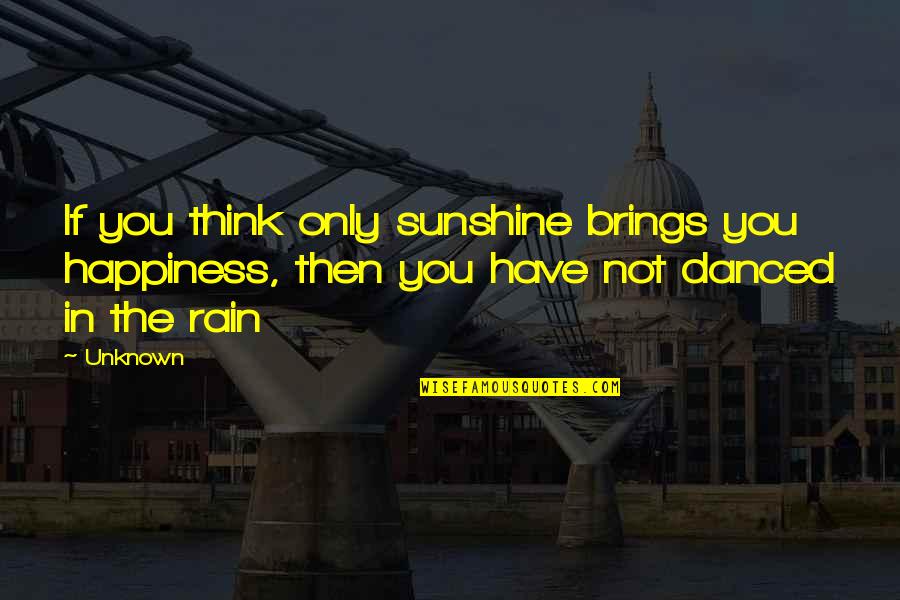 Rain And Happiness Quotes By Unknown: If you think only sunshine brings you happiness,