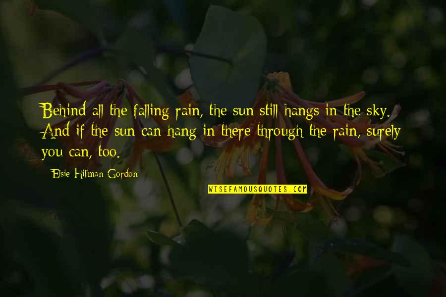 Rain And Life Quotes By Elsie Hillman-Gordon: Behind all the falling rain, the sun still