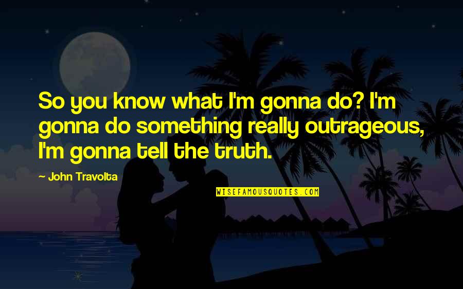 Rain And Maggi Quotes By John Travolta: So you know what I'm gonna do? I'm Rain And Maggi Quotes By John Travolta: So you know what I'm gonna do? I'm