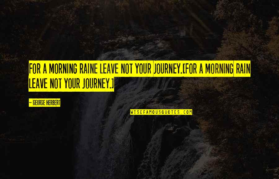 Rain And Morning Quotes By George Herbert: For a morning raine leave not your journey.[For Rain And Morning Quotes By George Herbert: For a morning raine leave not your journey.[For