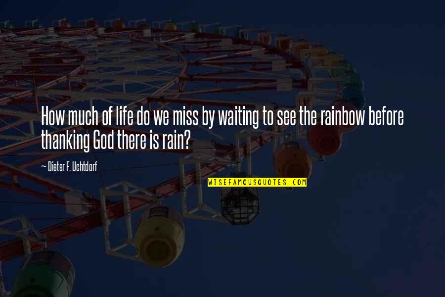 Rain And Rainbow Quotes By Dieter F. Uchtdorf: How much of life do we miss by