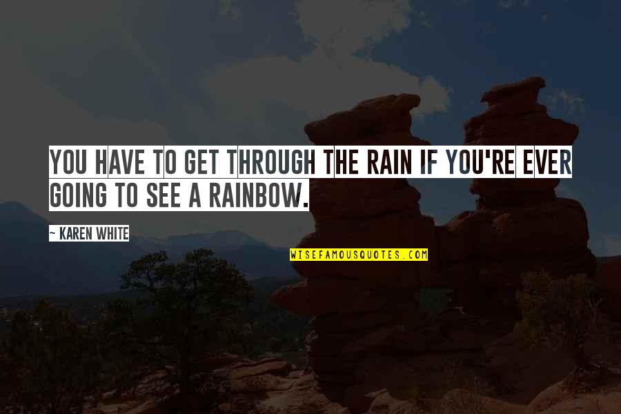 Rain And Rainbow Quotes By Karen White: You have to get through the rain if