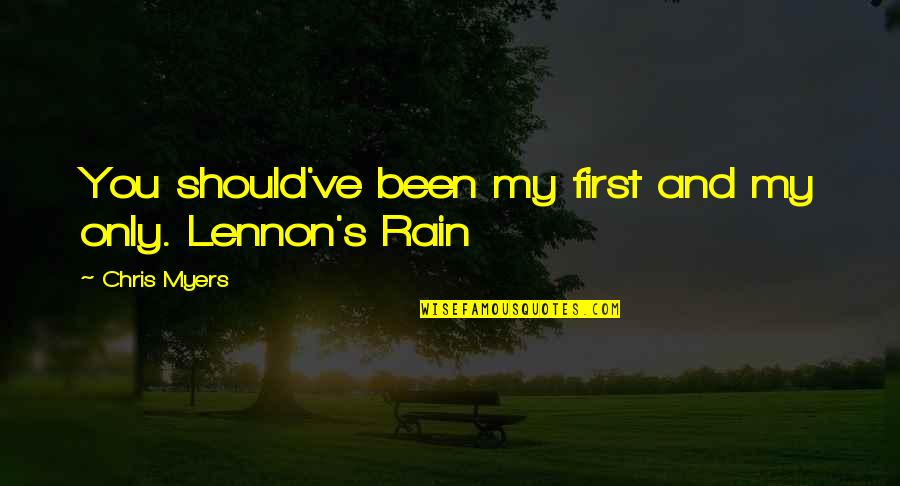Rain And Romance Quotes By Chris Myers: You should've been my first and my only. Rain And Romance Quotes By Chris Myers: You should've been my first and my only.