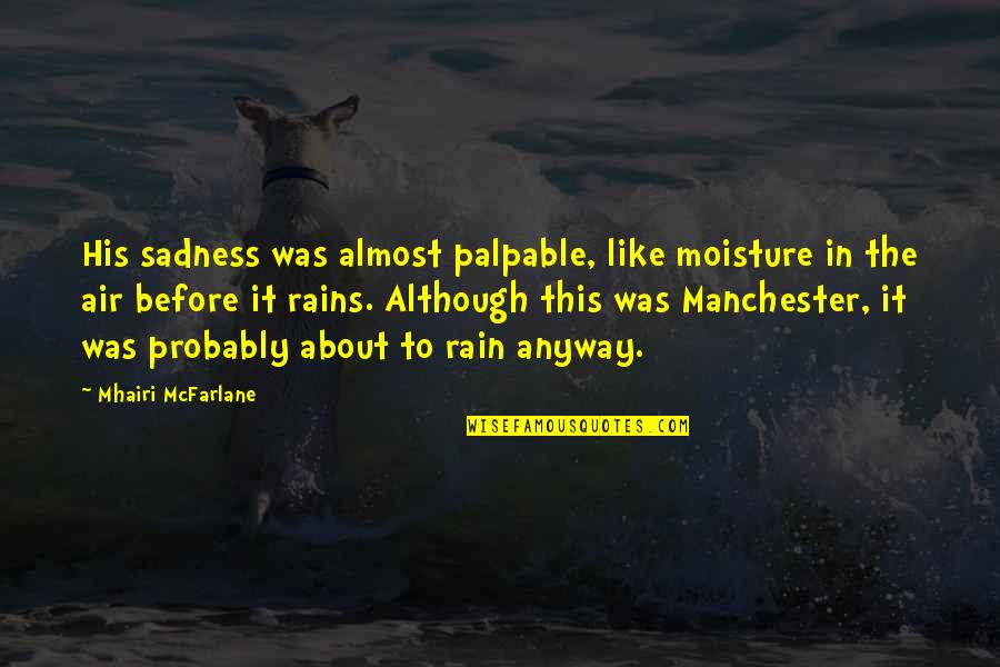 Rain And Sadness Quotes By Mhairi McFarlane: His sadness was almost palpable, like moisture in