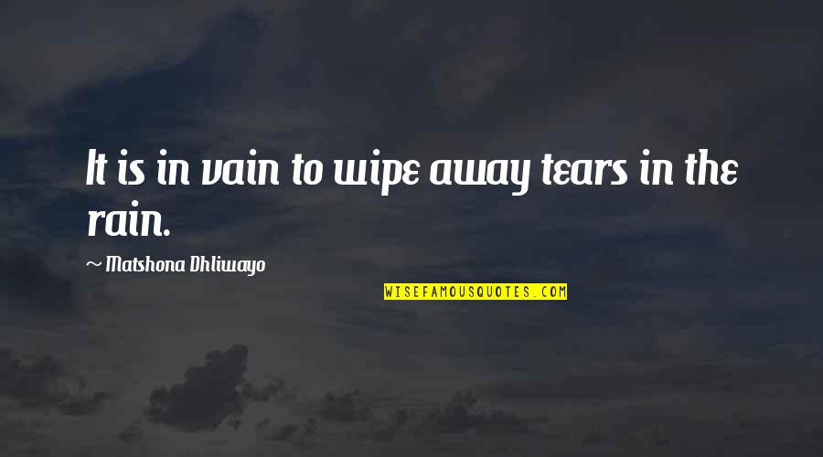 Rain And Tears Quotes By Matshona Dhliwayo: It is in vain to wipe away tears
