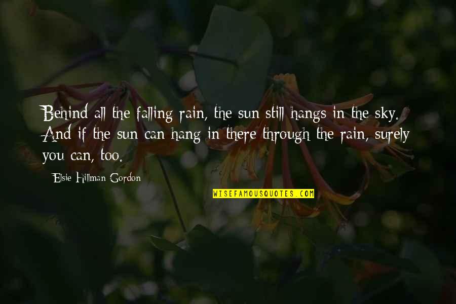 Rain And The Sun Quotes By Elsie Hillman-Gordon: Behind all the falling rain, the sun still