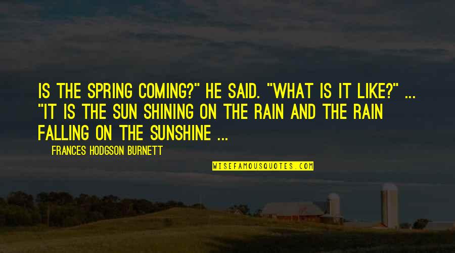 Rain And The Sun Quotes By Frances Hodgson Burnett: Is the spring coming?" he said. "What is