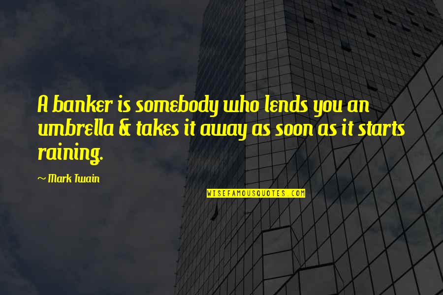 Rain And Umbrella Quotes By Mark Twain: A banker is somebody who lends you an