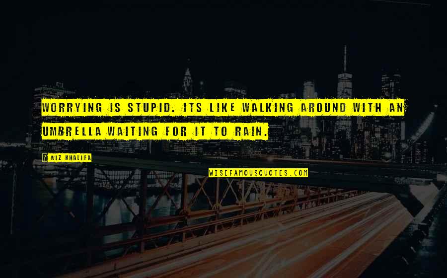 Rain And Umbrella Quotes By Wiz Khalifa: Worrying is stupid. Its like walking around with