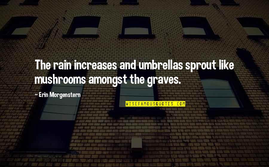 Rain And Umbrellas Quotes By Erin Morgenstern: The rain increases and umbrellas sprout like mushrooms