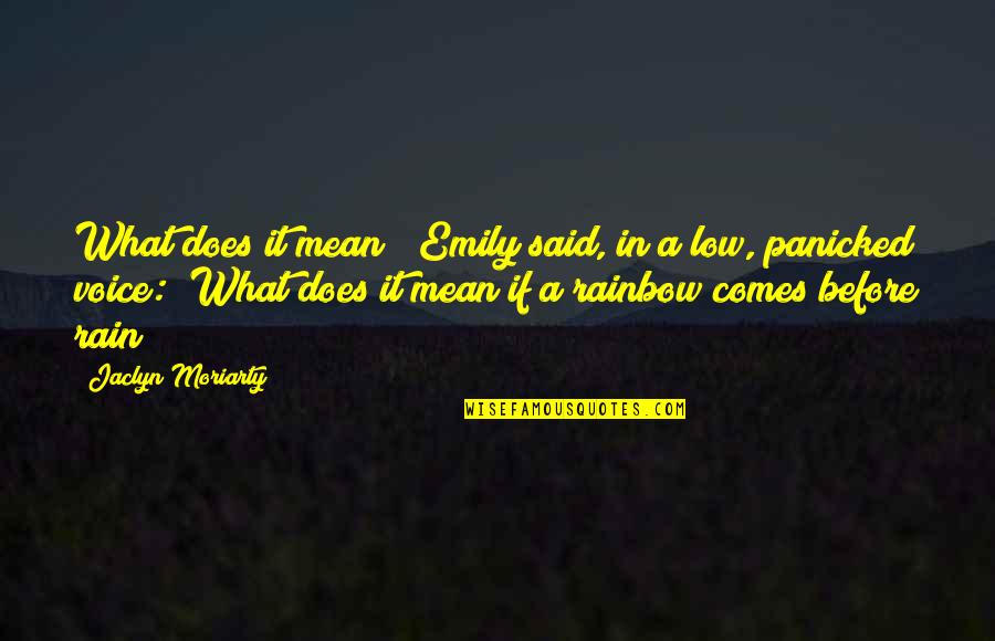 Rain Before Rainbow Quotes By Jaclyn Moriarty: What does it mean?" Emily said, in a Rain Before Rainbow Quotes By Jaclyn Moriarty: What does it mean?" Emily said, in a