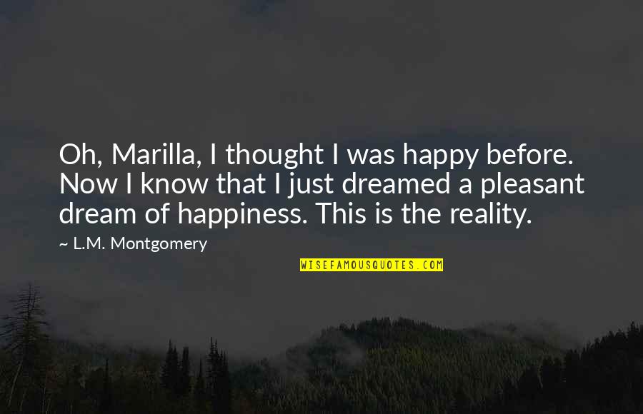 Rain Brings Happiness Quotes By L.M. Montgomery: Oh, Marilla, I thought I was happy before. Rain Brings Happiness Quotes By L.M. Montgomery: Oh, Marilla, I thought I was happy before.