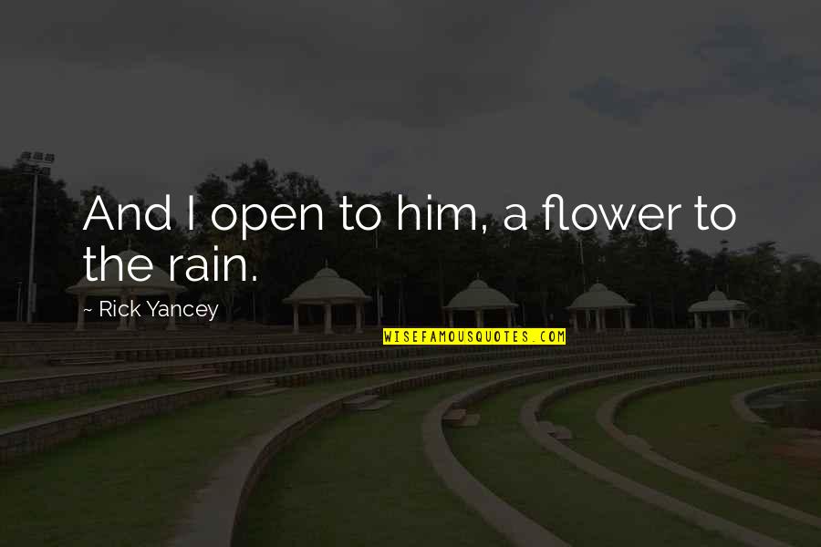 Rain Flower Quotes By Rick Yancey: And I open to him, a flower to