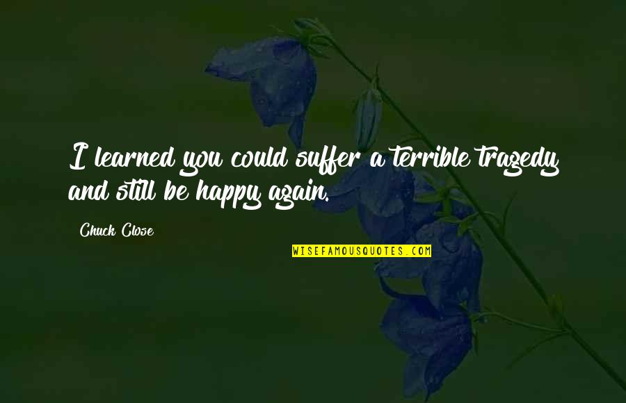 Rain Go Away Quotes By Chuck Close: I learned you could suffer a terrible tragedy