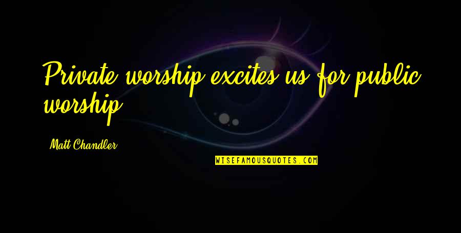 Rain Go Away Quotes By Matt Chandler: Private worship excites us for public worship. Rain Go Away Quotes By Matt Chandler: Private worship excites us for public worship.