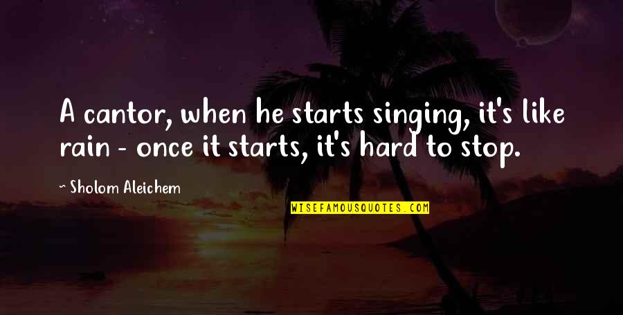 Rain Hard Quotes By Sholom Aleichem: A cantor, when he starts singing, it's like