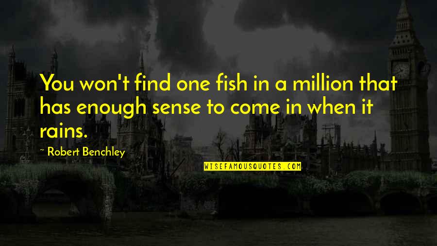 Rain Has Come Quotes By Robert Benchley: You won't find one fish in a million