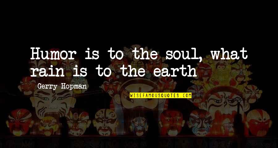 Rain Humor Quotes By Gerry Hopman: Humor is to the soul, what rain is