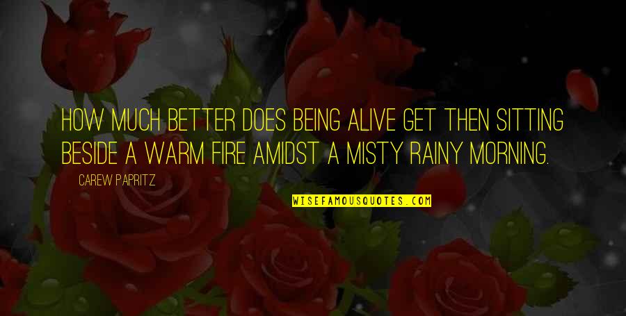 Rain In The Morning Quotes By Carew Papritz: How much better does being alive get then Rain In The Morning Quotes By Carew Papritz: How much better does being alive get then