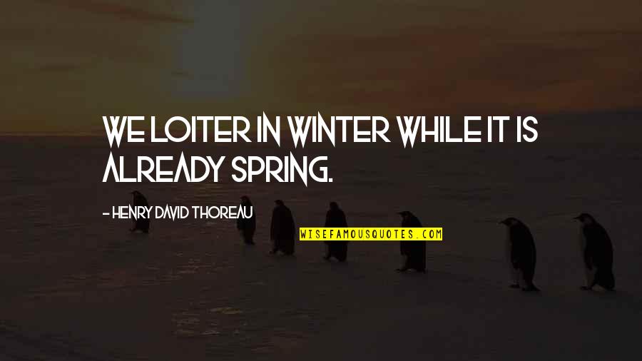Rain In Winter Quotes By Henry David Thoreau: We loiter in winter while it is already