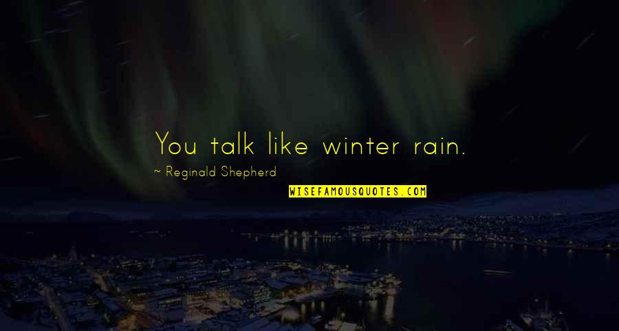 Rain In Winter Quotes By Reginald Shepherd: You talk like winter rain.