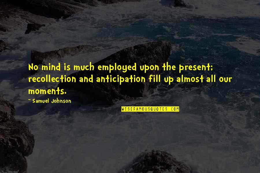 Rain Of Gold Quotes By Samuel Johnson: No mind is much employed upon the present; Rain Of Gold Quotes By Samuel Johnson: No mind is much employed upon the present;