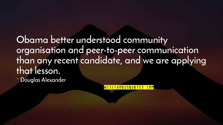 Rain Or Shine Friendship Quotes By Douglas Alexander: Obama better understood community organisation and peer-to-peer communication