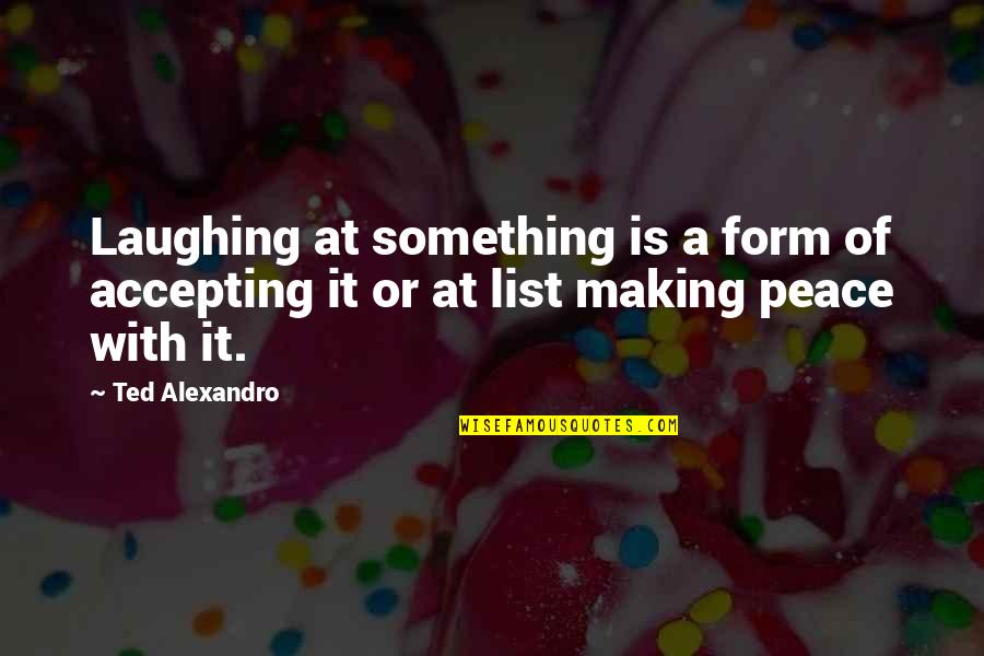 Rain Or Shine Friendship Quotes By Ted Alexandro: Laughing at something is a form of accepting