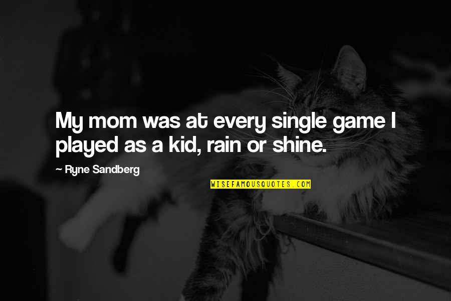 Rain Or Shine Quotes By Ryne Sandberg: My mom was at every single game I