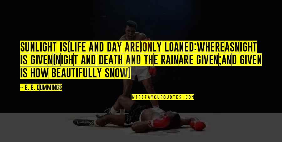 Rain Or Snow Quotes By E. E. Cummings: Sunlight is(life and day are)only loaned:whereasnight is given(night Rain Or Snow Quotes By E. E. Cummings: Sunlight is(life and day are)only loaned:whereasnight is given(night