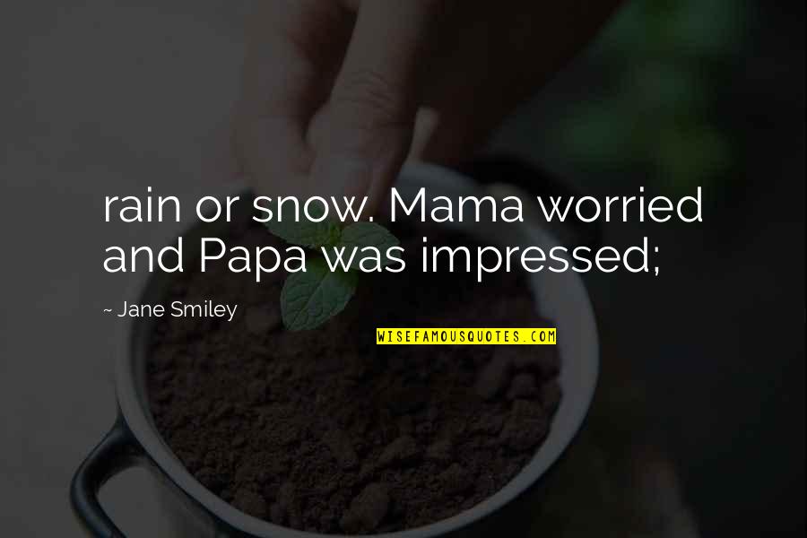 Rain Or Snow Quotes By Jane Smiley: rain or snow. Mama worried and Papa was Rain Or Snow Quotes By Jane Smiley: rain or snow. Mama worried and Papa was