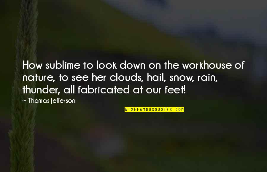 Rain Or Snow Quotes By Thomas Jefferson: How sublime to look down on the workhouse Rain Or Snow Quotes By Thomas Jefferson: How sublime to look down on the workhouse