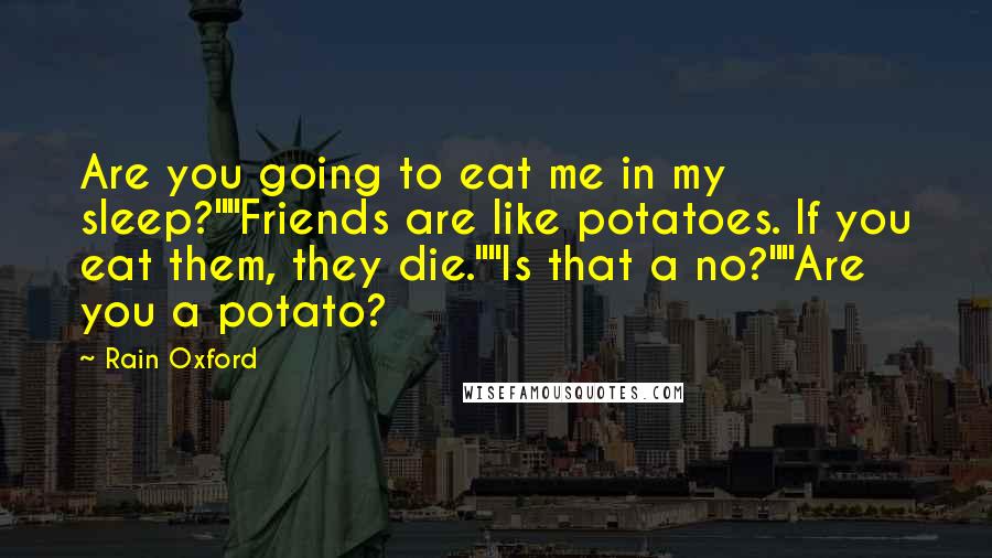 Rain Oxford quotes: Are you going to eat me in my sleep?""Friends are like potatoes. If you eat them, they die.""Is that a no?""Are you a potato?