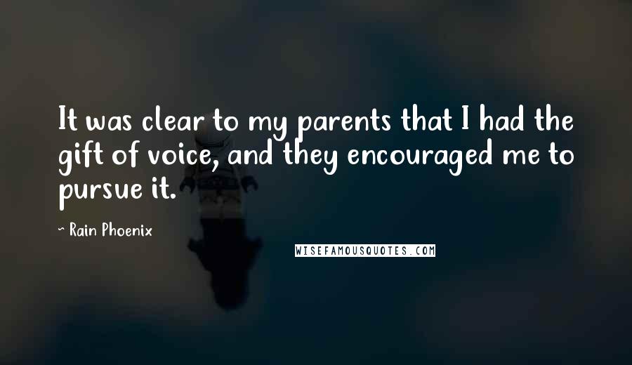 Rain Phoenix quotes: It was clear to my parents that I had the gift of voice, and they encouraged me to pursue it.