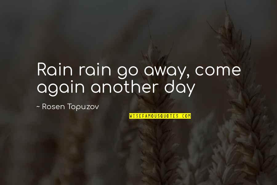 Rain Rain Come Again Quotes By Rosen Topuzov: Rain rain go away, come again another day