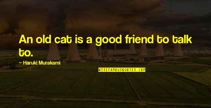 Rain Spouts Home Quotes By Haruki Murakami: An old cat is a good friend to Rain Spouts Home Quotes By Haruki Murakami: An old cat is a good friend to