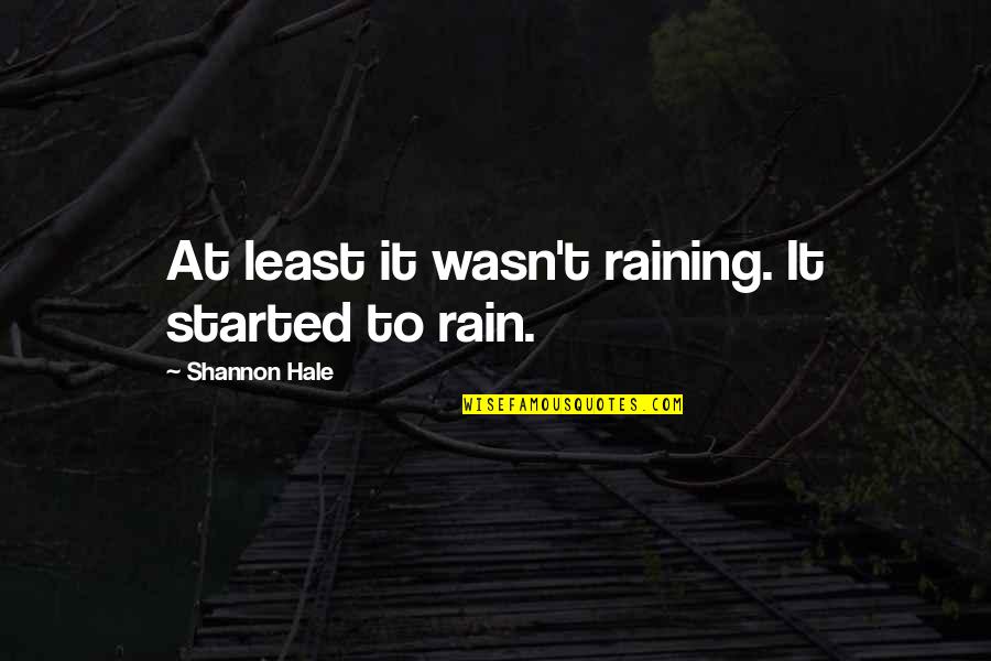 Rain Started Quotes By Shannon Hale: At least it wasn't raining. It started to