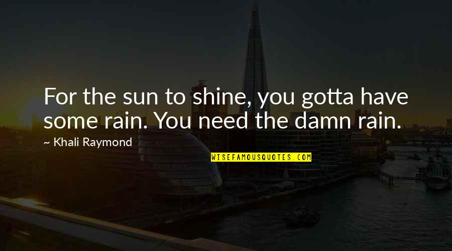 Rain The Sun Quotes By Khali Raymond: For the sun to shine, you gotta have